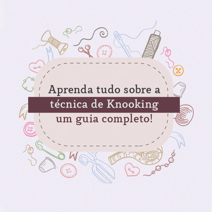 Aprenda tudo sobre a técnica de Knooking - um guia completo!